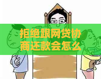 拒绝跟网贷协商还款会怎么样