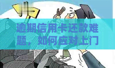 逾期信用卡还款难题，如何应对上门处理？