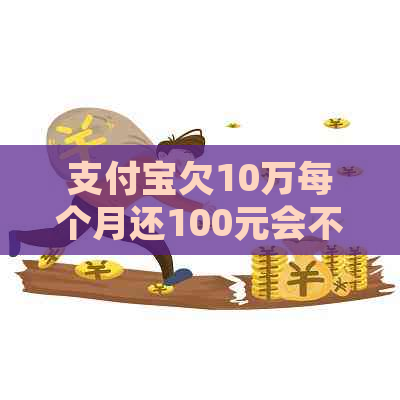 支付宝欠10万每个月还100元会不会被起诉