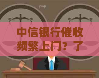 中信银行频繁上门？了解原因、应对策略和相关法律法规保护您的权益