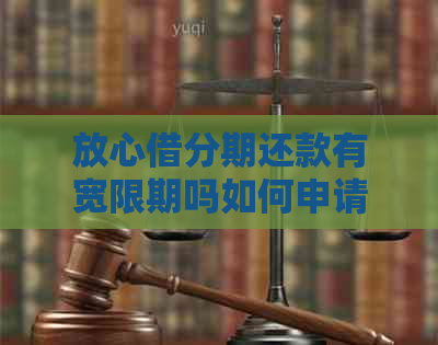 放心借分期还款有宽限期吗如何申请宽限期