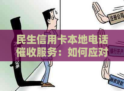 民生信用卡本地电话服务：如何应对、流程详细解答及常见问题汇总