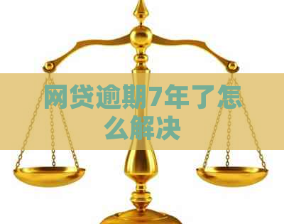 网贷逾期7年了怎么解决