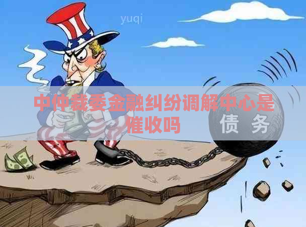 中仲裁委金融纠纷调解中心是吗