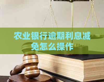 农业银行逾期利息减免怎么操作