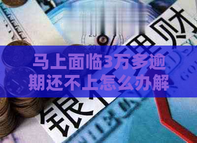 马上面临3万多逾期还不上怎么办解决方法