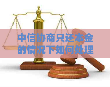 中信协商只还本金的情况下如何处理