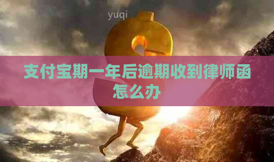 支付宝期一年后逾期收到律师函怎么办