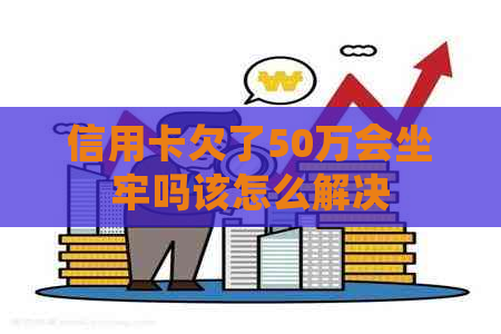 信用卡欠了50万会坐牢吗该怎么解决