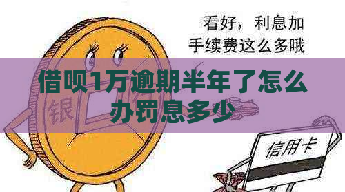 借呗1万逾期半年了怎么办罚息多少