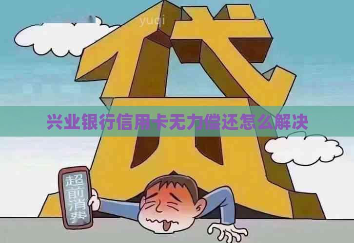 兴业银行信用卡无力偿还怎么解决