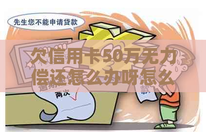 欠信用卡50万无力偿还怎么办呀怎么办