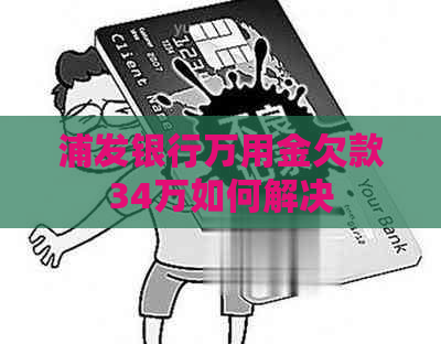 浦发银行万用金欠款34万如何解决