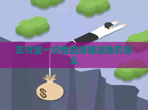 支付宝一次性结清能减免罚息么