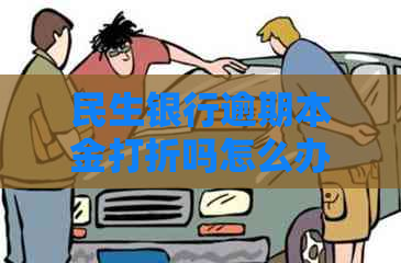 民生银行逾期本金打折吗怎么办理