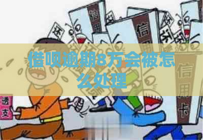 借呗逾期8万会被怎么处理