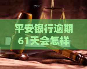 平安银行逾期61天会怎样处理