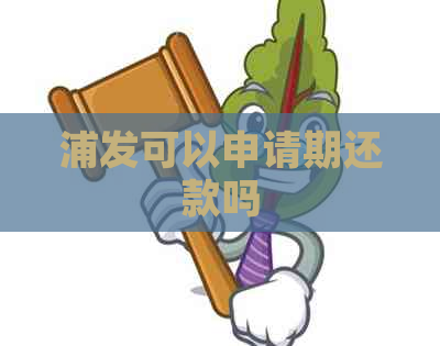 浦发可以申请期还款吗