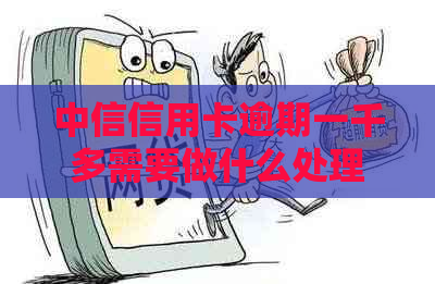 中信信用卡逾期一千多需要做什么处理