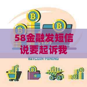 58金融发短信说要起诉我