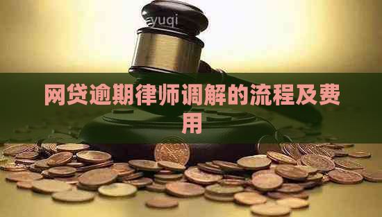 网贷逾期律师调解的流程及费用