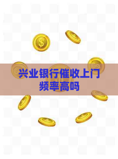 兴业银行上门频率高吗