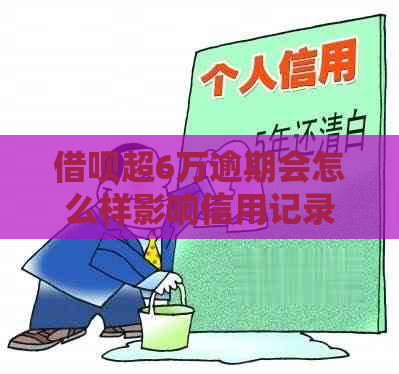 借呗超6万逾期会怎么样影响信用记录