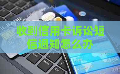 收到信用卡诉讼短信通知怎么办