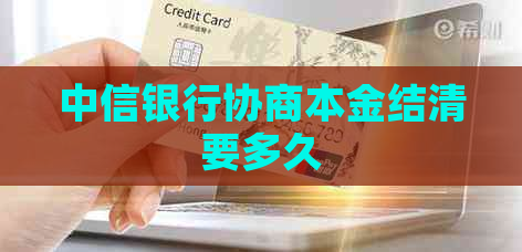 中信银行协商本金结清要多久