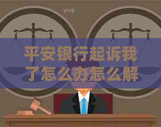 平安银行起诉我了怎么办怎么解决