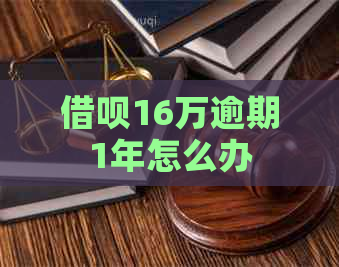 借呗16万逾期1年怎么办