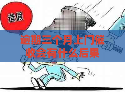 逾期三个月上门会有什么后果