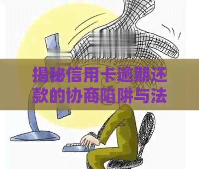 揭秘信用卡逾期还款的协商陷阱与法务骗局