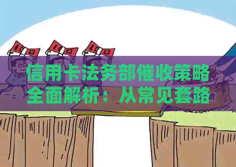 信用卡法务部策略全面解析：从常见套路到应对方法，助您避免债务陷阱