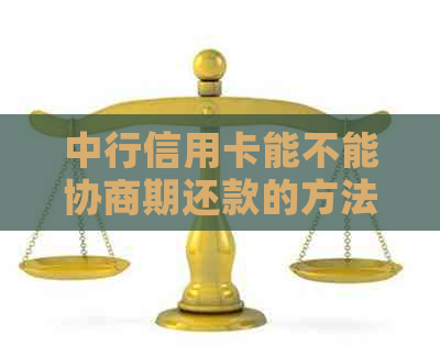 中行信用卡能不能协商期还款的方法有哪些