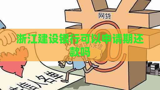 浙江建设银行可以申请期还款吗