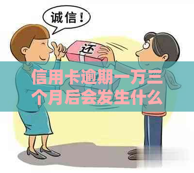 信用卡逾期一万三个月后会发生什么