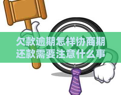 欠款逾期怎样协商期还款需要注意什么事项