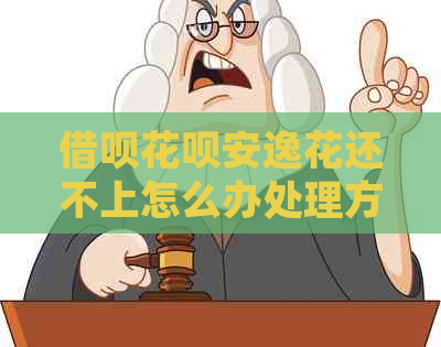 借呗花呗安逸花还不上怎么办处理方式