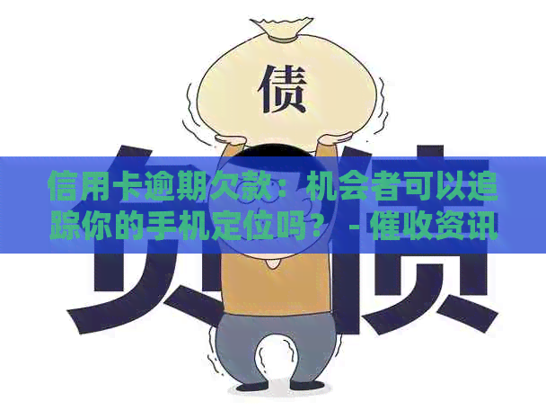 信用卡逾期欠款：机会者可以追踪你的手机定位吗？ - 资讯