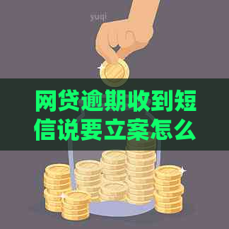 网贷逾期收到短信说要立案怎么办