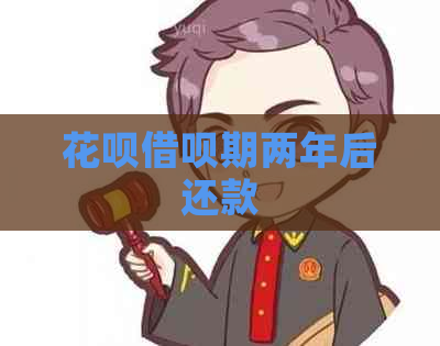 花呗借呗期两年后还款