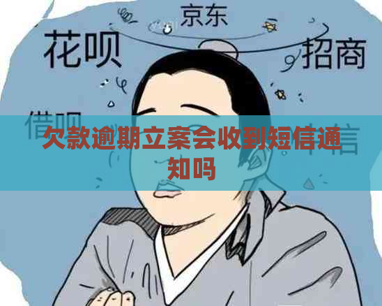 欠款逾期立案会收到短信通知吗