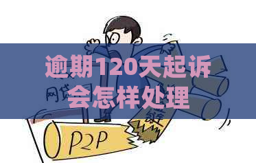 逾期120天起诉会怎样处理