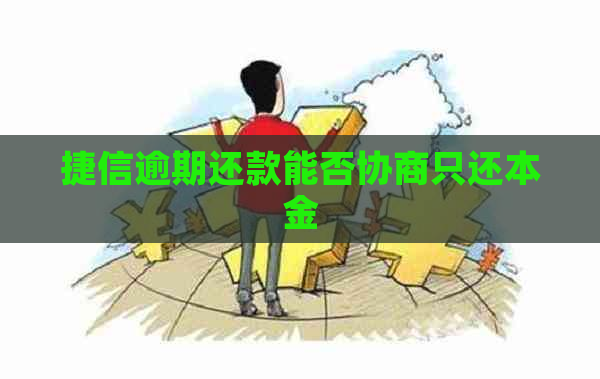 捷信逾期还款能否协商只还本金