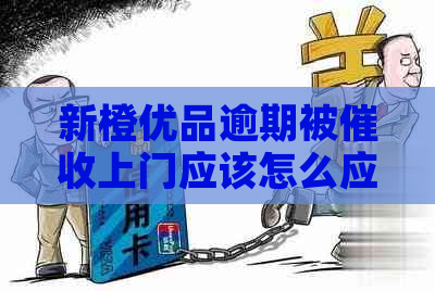 新橙优品逾期被上门应该怎么应对