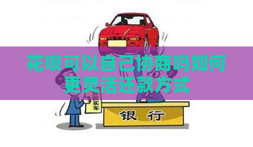花呗可以自己协商吗如何更灵活还款方式