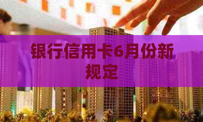银行信用卡6月份新规定