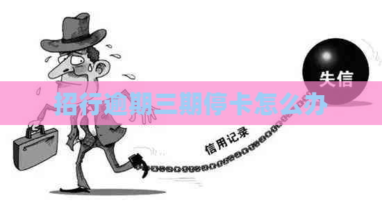 招行逾期三期停卡怎么办