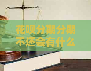 花呗分期分期不还会有什么后果